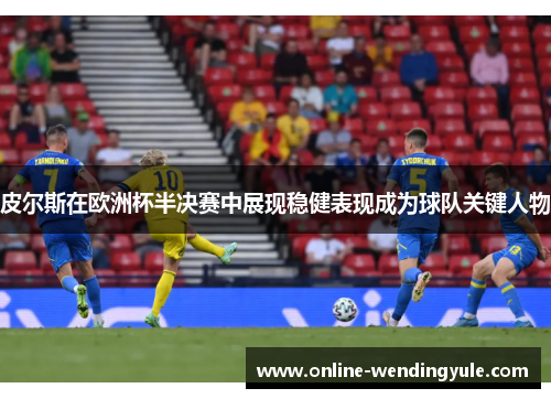 皮尔斯在欧洲杯半决赛中展现稳健表现成为球队关键人物