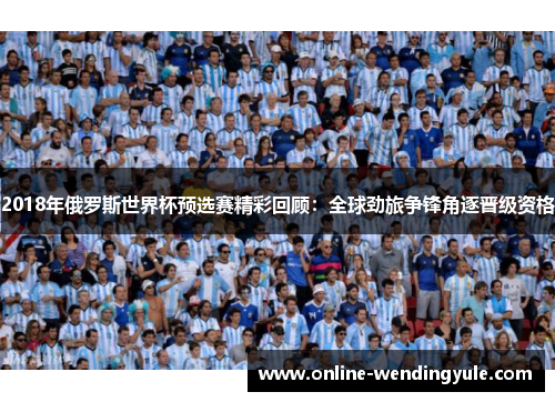 2018年俄罗斯世界杯预选赛精彩回顾：全球劲旅争锋角逐晋级资格