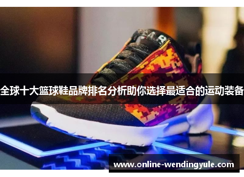 全球十大篮球鞋品牌排名分析助你选择最适合的运动装备