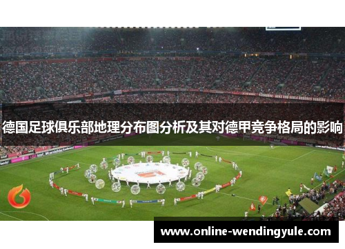 德国足球俱乐部地理分布图分析及其对德甲竞争格局的影响
