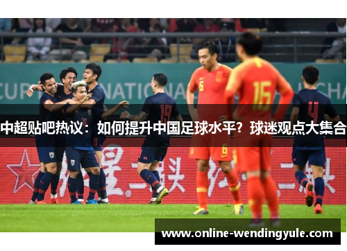 中超贴吧热议：如何提升中国足球水平？球迷观点大集合
