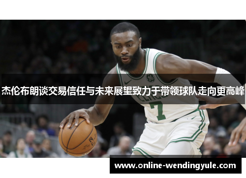 杰伦布朗谈交易信任与未来展望致力于带领球队走向更高峰