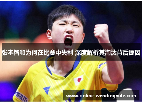 张本智和为何在比赛中失利 深度解析其淘汰背后原因