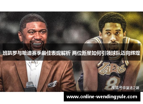 班凯罗与哈迪赛季最佳表现解析 两位新星如何引领球队迈向辉煌