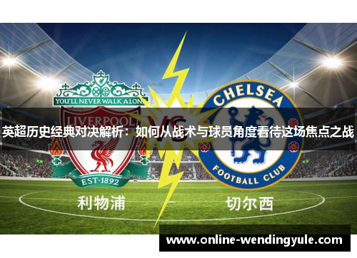 英超历史经典对决解析：如何从战术与球员角度看待这场焦点之战