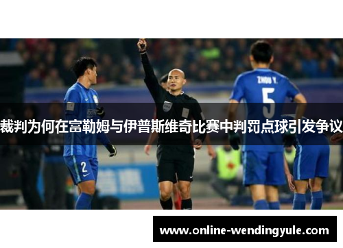 裁判为何在富勒姆与伊普斯维奇比赛中判罚点球引发争议