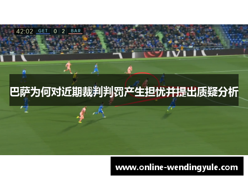 巴萨为何对近期裁判判罚产生担忧并提出质疑分析
