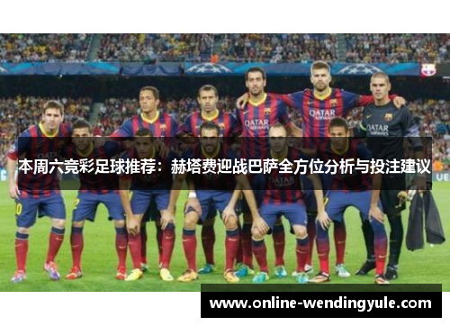 本周六竞彩足球推荐：赫塔费迎战巴萨全方位分析与投注建议