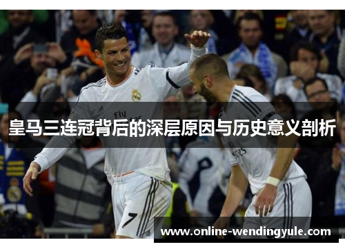 皇马三连冠背后的深层原因与历史意义剖析