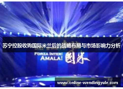 苏宁控股收购国际米兰后的战略布局与市场影响力分析