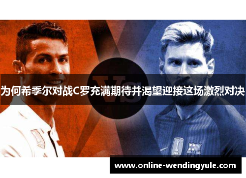 为何希季尔对战C罗充满期待并渴望迎接这场激烈对决 为何希季尔对战C罗充满期待并渴望迎接这场激烈对决
