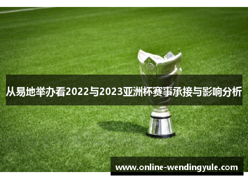 从易地举办看2022与2023亚洲杯赛事承接与影响分析 从易地举办看2022与2023亚洲杯赛事承接与影响分析