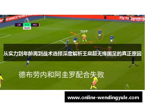 从实力到年龄再到战术选择深度解析王燊超无缘国足的真正原因 从实力到年龄再到战术选择深度解析王燊超无缘国足的真正原因