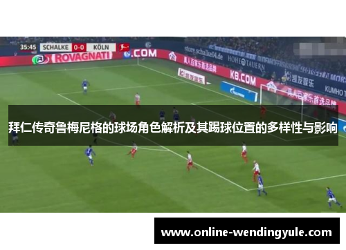 拜仁传奇鲁梅尼格的球场角色解析及其踢球位置的多样性与影响 拜仁传奇鲁梅尼格的球场角色解析及其踢球位置的多样性与影响