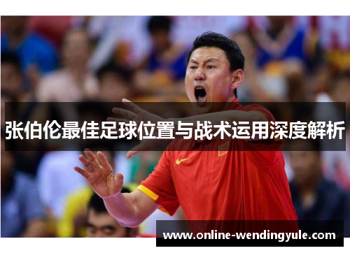 张伯伦最佳足球位置与战术运用深度解析 张伯伦最佳足球位置与战术运用深度解析