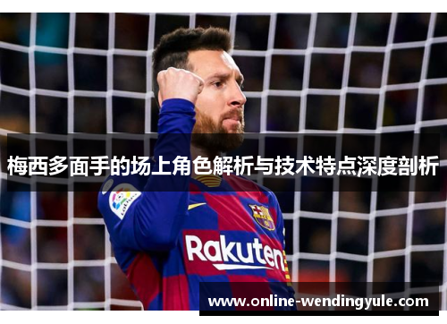 梅西多面手的场上角色解析与技术特点深度剖析 梅西多面手的场上角色解析与技术特点深度剖析