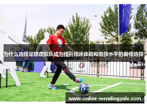 为什么选择足球虚拟队成为提升球迷体验和竞技水平的最佳选择 为什么选择足球虚拟队成为提升球迷体验和竞技水平的最佳选择